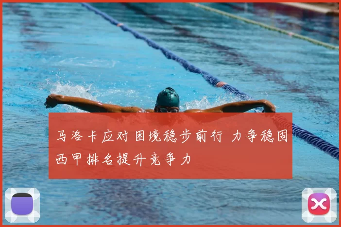 马洛卡应对困境稳步前行 力争稳固西甲排名提升竞争力