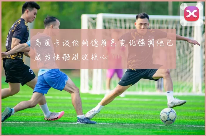乌度卡谈伦纳德角色变化强调他已成为快船进攻核心
