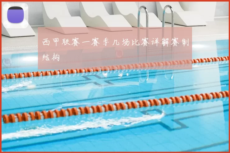 西甲联赛一赛季几场比赛详解赛制结构
