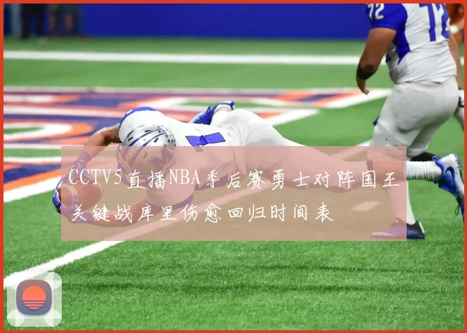 CCTV5直播NBA季后赛勇士对阵国王关键战库里伤愈回归时间表