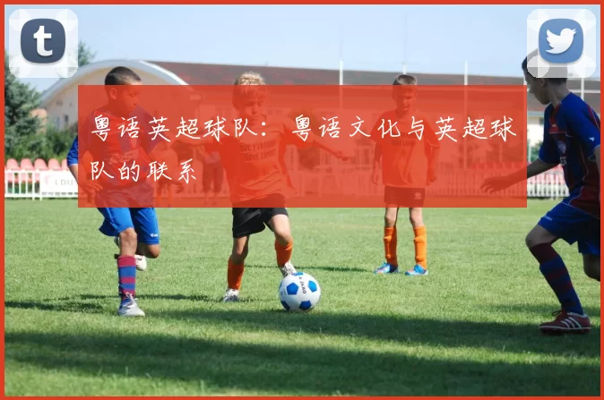 粤语英超球队：粤语文化与英超球队的联系