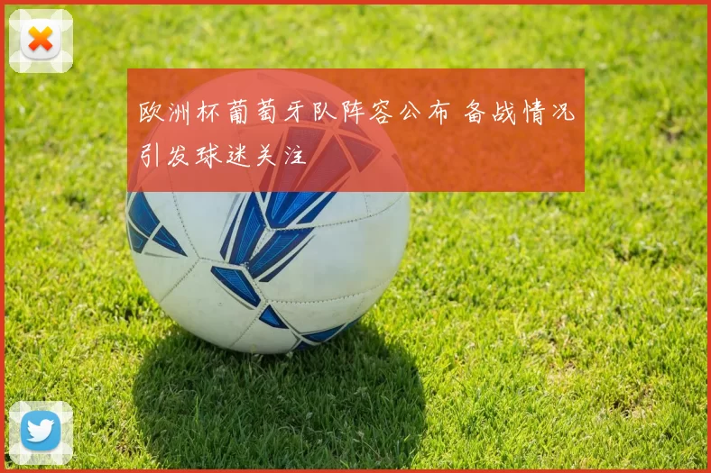 欧洲杯葡萄牙队阵容公布 备战情况引发球迷关注