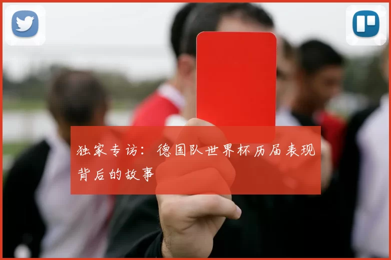 独家专访：德国队世界杯历届表现背后的故事