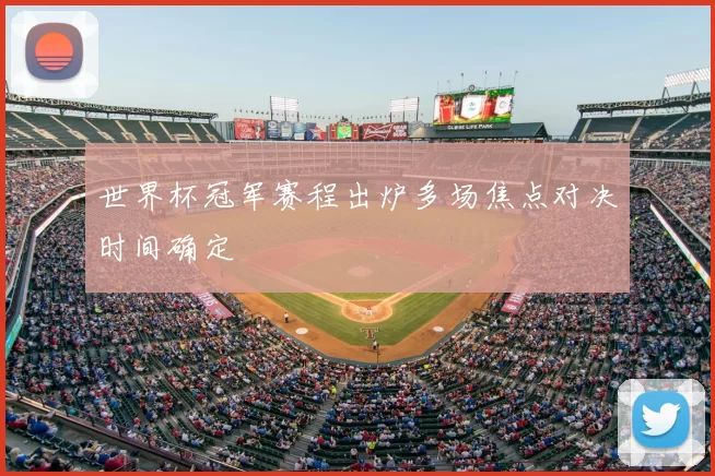 世界杯冠军赛程出炉多场焦点对决时间确定