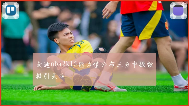 麦迪nba2k15能力值公布三分中投数据引关注