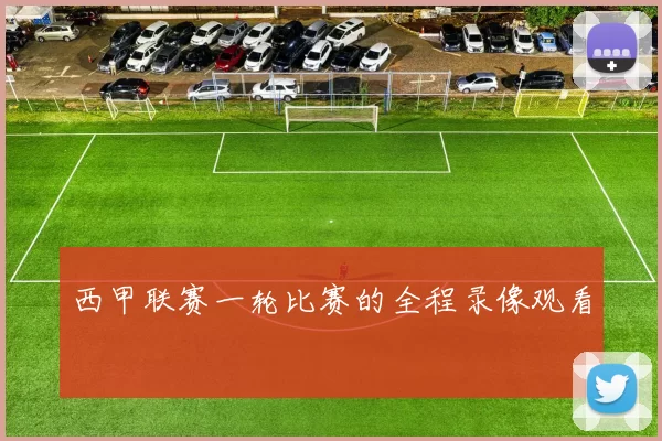 西甲联赛一轮比赛的全程录像观看