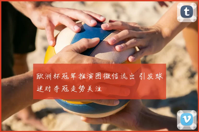 欧洲杯冠军推演图微信流出 引发球迷对夺冠走势关注