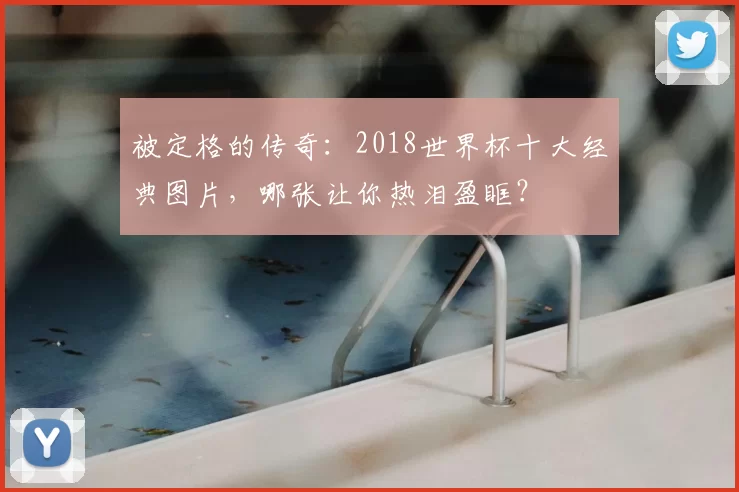 被定格的传奇：2018世界杯十大经典图片，哪张让你热泪盈眶？