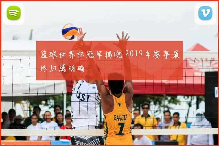 篮球世界杯冠军揭晓 2019年赛事最终归属明确