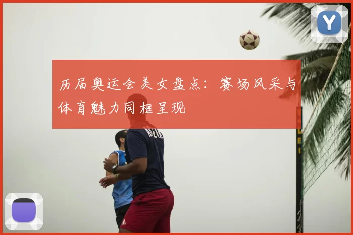 历届奥运会美女盘点：赛场风采与体育魅力同框呈现