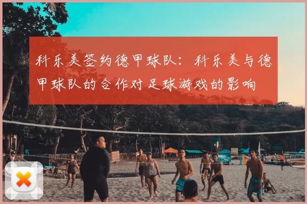 科乐美签约德甲球队：科乐美与德甲球队的合作对足球游戏的影响