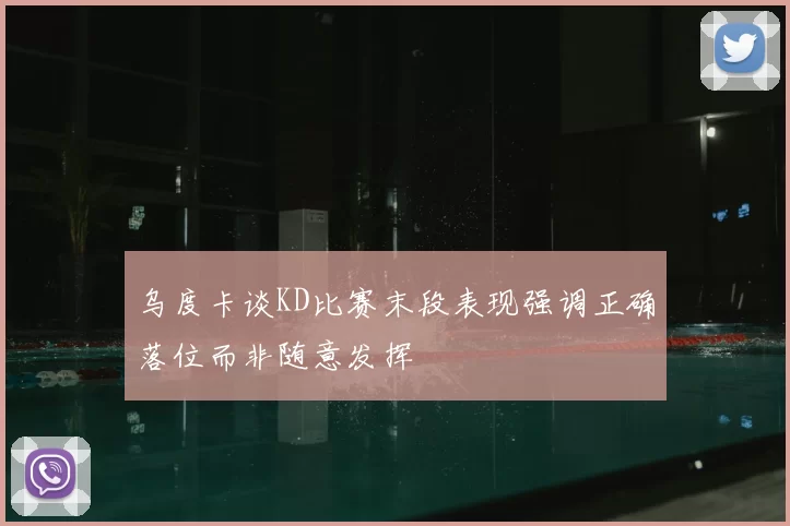 乌度卡谈KD比赛末段表现强调正确落位而非随意发挥