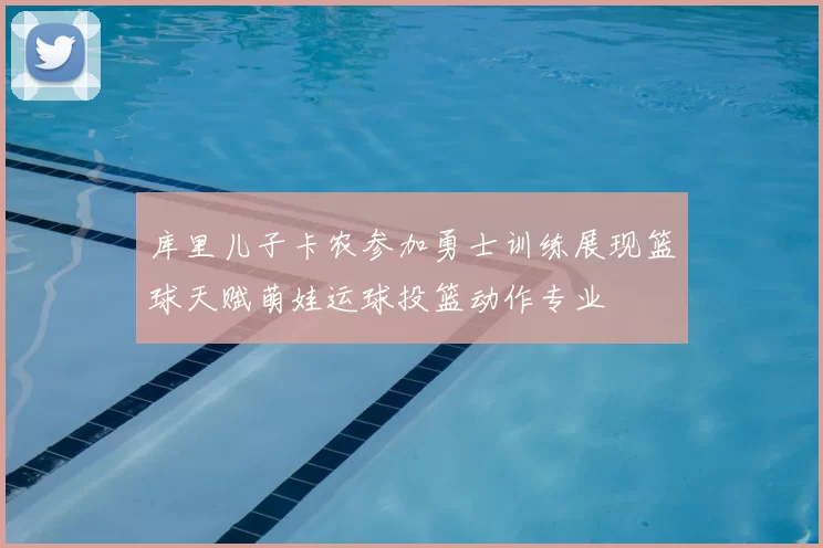 库里儿子卡农参加勇士训练展现篮球天赋萌娃运球投篮动作专业