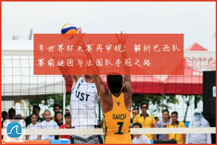 年世界杯决赛再审视：解析巴西队赛前谜团与法国队夺冠之路