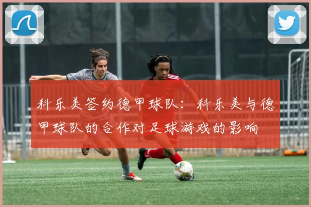 科乐美签约德甲球队：科乐美与德甲球队的合作对足球游戏的影响