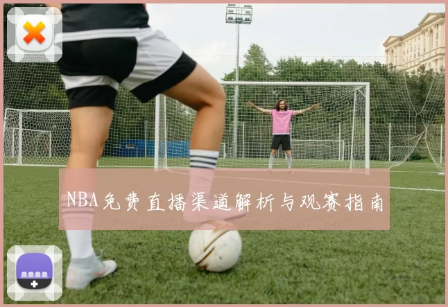 NBA免费直播渠道解析与观赛指南