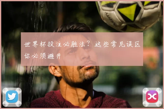 世界杯投注必胜法？这些常见误区你必须避开