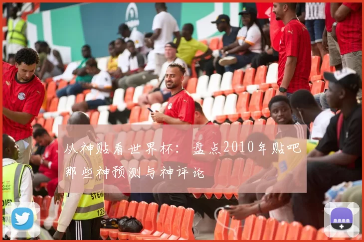 从神贴看世界杯：盘点2010年贴吧那些神预测与神评论