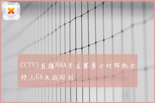 CCTV5直播NBA季后赛勇士对阵凯尔特人G6决战时刻