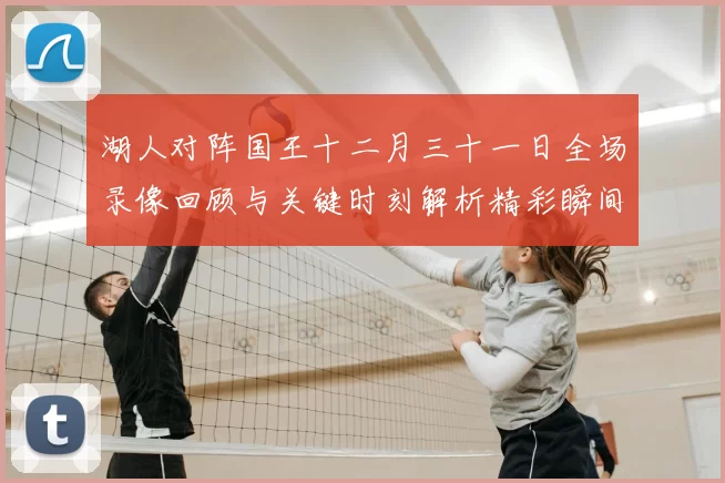 湖人对阵国王十二月三十一日全场录像回顾与关键时刻解析精彩瞬间
