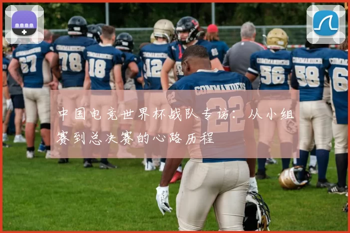 中国电竞世界杯战队专访：从小组赛到总决赛的心路历程