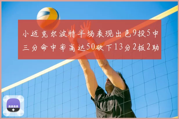 小迈克尔波特半场表现出色9投5中三分命中率高达50砍下13分2板2助2断