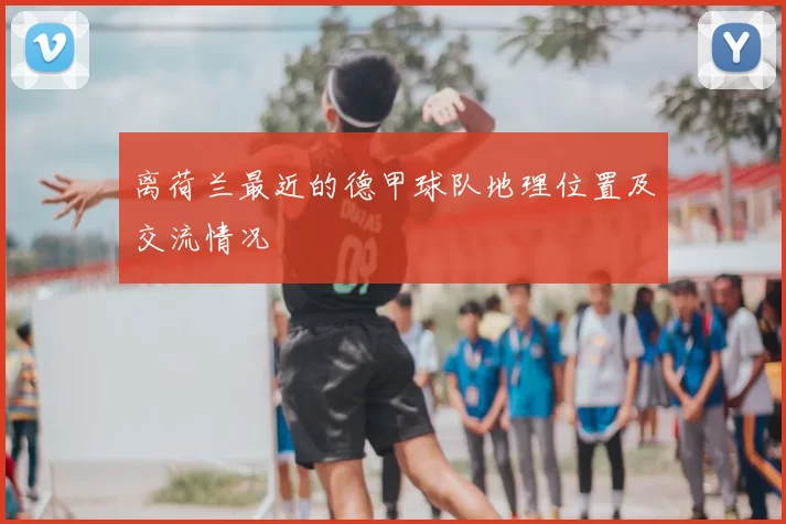 离荷兰最近的德甲球队地理位置及交流情况