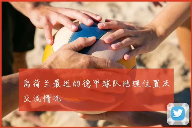离荷兰最近的德甲球队地理位置及交流情况