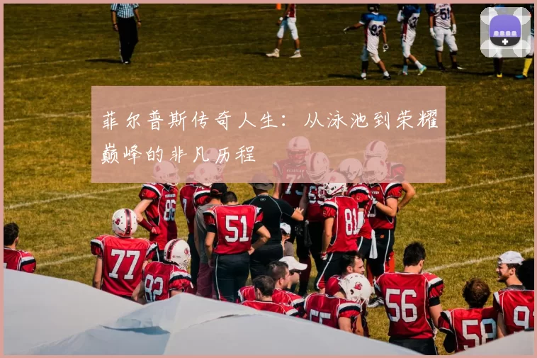 菲尔普斯传奇人生：从泳池到荣耀巅峰的非凡历程