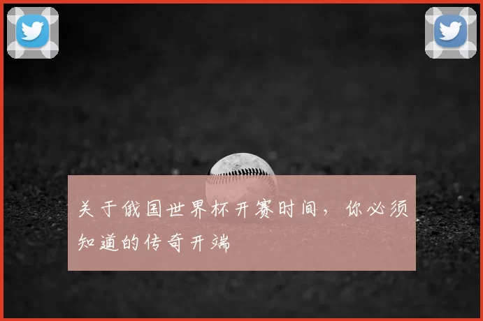 关于俄国世界杯开赛时间，你必须知道的传奇开端