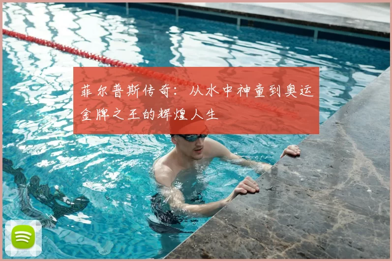 菲尔普斯传奇：从水中神童到奥运金牌之王的辉煌人生