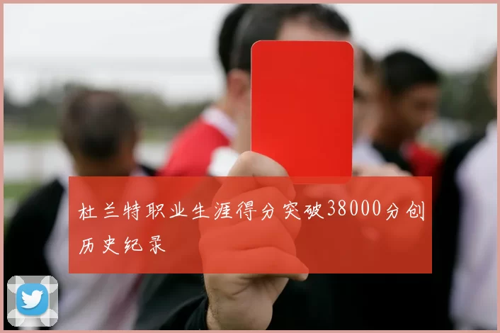 杜兰特职业生涯得分突破38000分创历史纪录