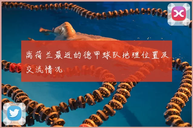 离荷兰最近的德甲球队地理位置及交流情况