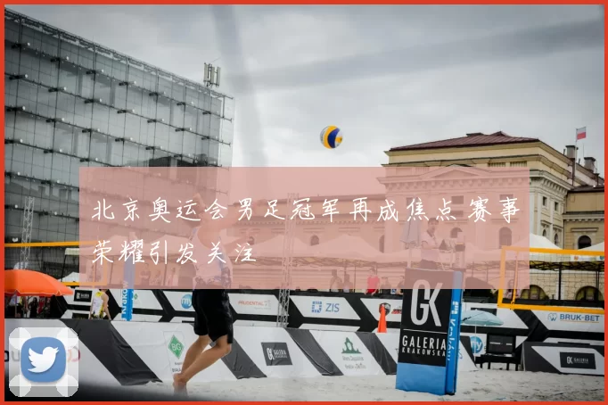 北京奥运会男足冠军再成焦点 赛事荣耀引发关注
