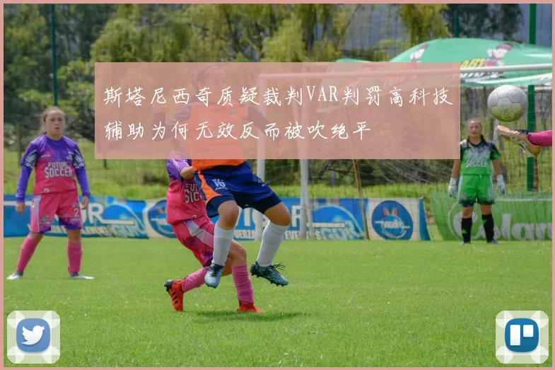 斯塔尼西奇质疑裁判VAR判罚高科技辅助为何无效反而被吹绝平