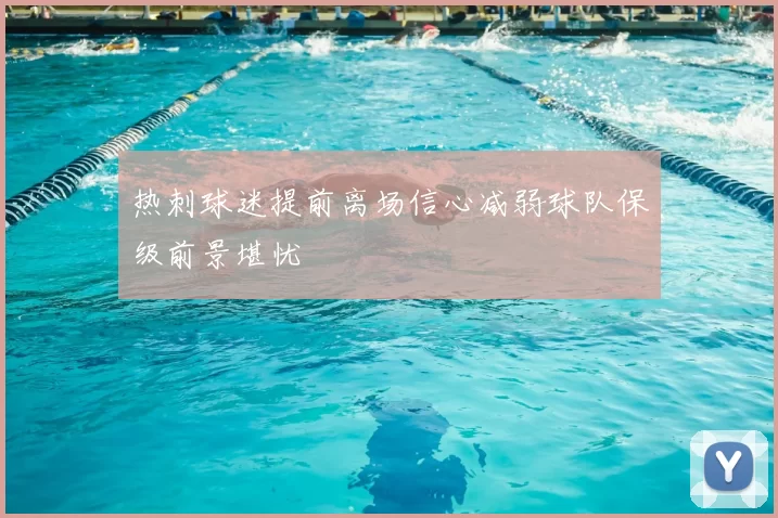 热刺球迷提前离场信心减弱球队保级前景堪忧