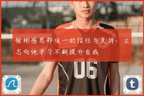 徐彬感恩邵佳一的信任与支持，立志向他学习不断提升自我