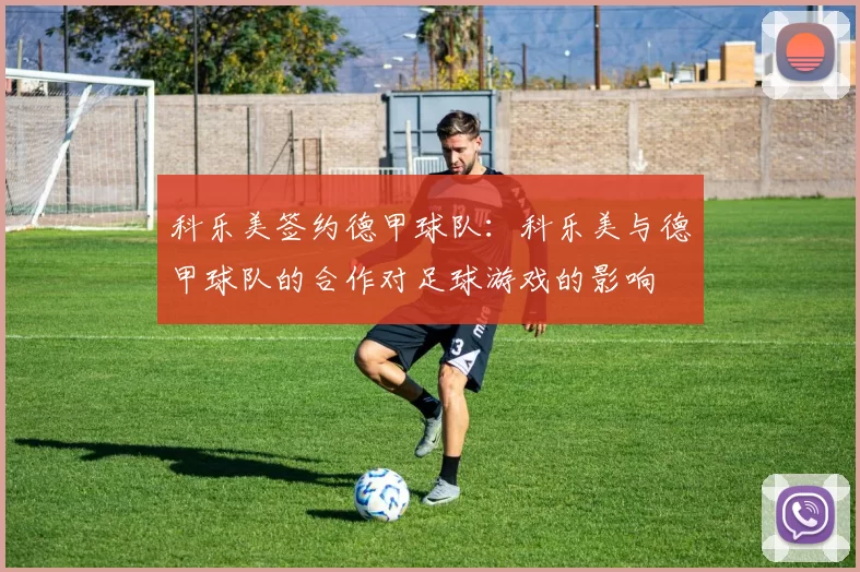 科乐美签约德甲球队：科乐美与德甲球队的合作对足球游戏的影响