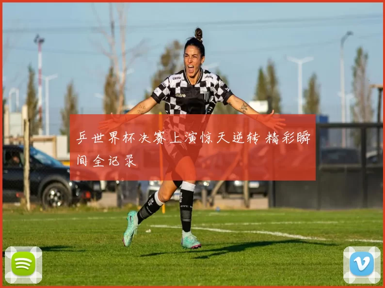 乒世界杯决赛上演惊天逆转 精彩瞬间全记录