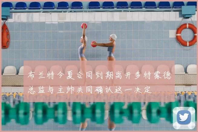 布兰特今夏合同到期离开多特蒙德总监与主帅共同确认这一决定