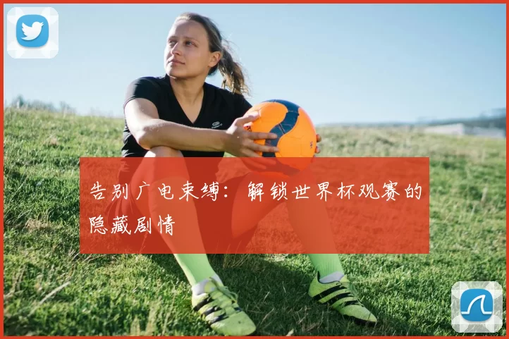 告别广电束缚：解锁世界杯观赛的隐藏剧情
