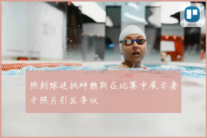 热刺球迷挑衅赖斯在比赛中展示妻子照片引发争议
