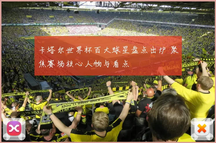 卡塔尔世界杯百大球星盘点出炉 聚焦赛场核心人物与看点