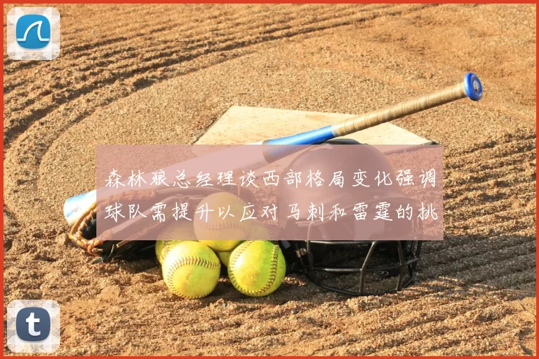 森林狼总经理谈西部格局变化强调球队需提升以应对马刺和雷霆的挑战