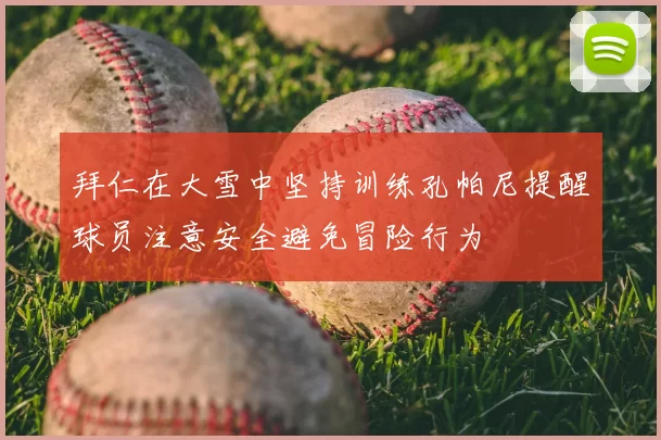 拜仁在大雪中坚持训练孔帕尼提醒球员注意安全避免冒险行为