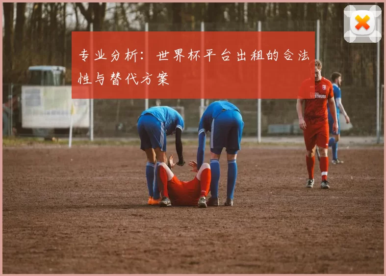 专业分析：世界杯平台出租的合法性与替代方案