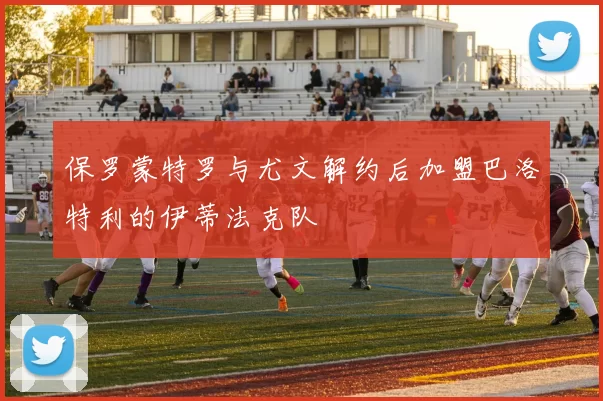 保罗蒙特罗与尤文解约后加盟巴洛特利的伊蒂法克队