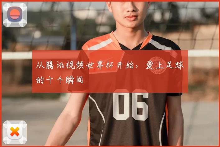 从腾讯视频世界杯开始，爱上足球的十个瞬间