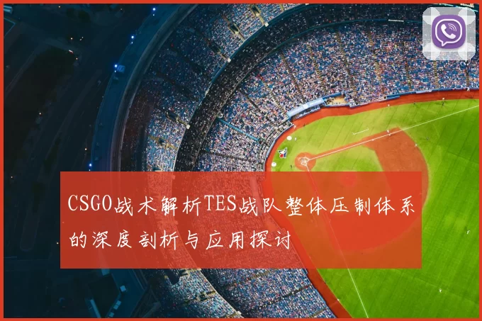 CSGO战术解析TES战队整体压制体系的深度剖析与应用探讨