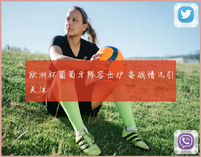 欧洲杯葡萄牙阵容出炉 备战情况引关注